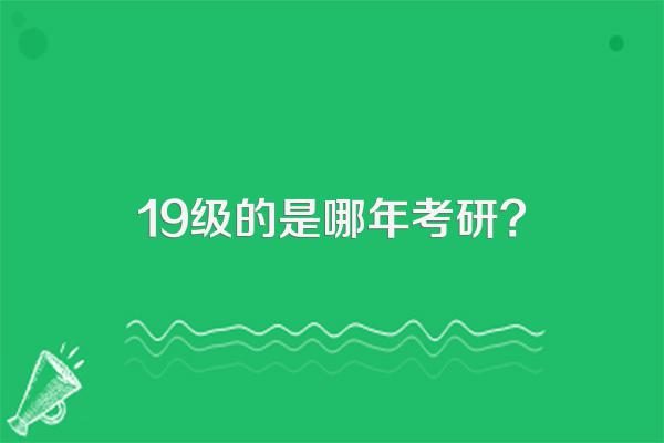 19级的是哪年考研?