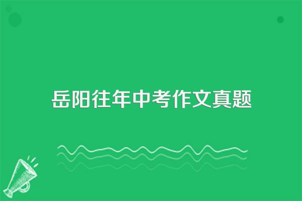 2011岳阳是中考作文会出哪些题目