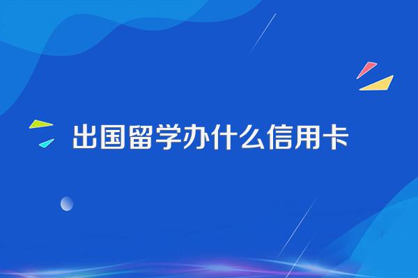 出国留学办什么信用卡