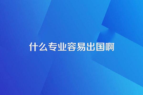 什么专业容易出国啊