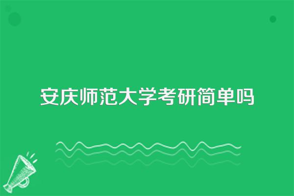 安庆师范大学考研简单吗