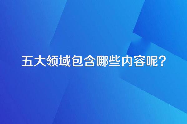 五大领域包含哪些内容呢?