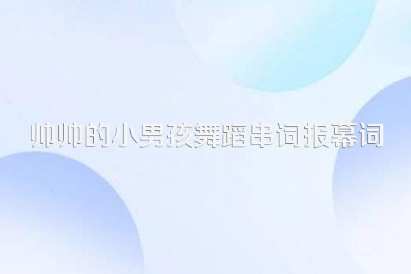 帅帅的小男孩舞蹈串词报幕词