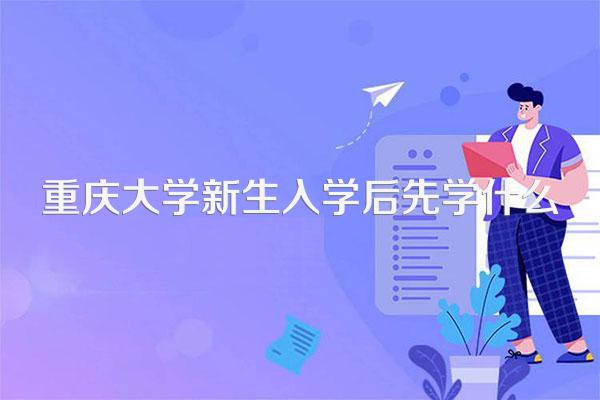 重庆大学新生入学后先学什么