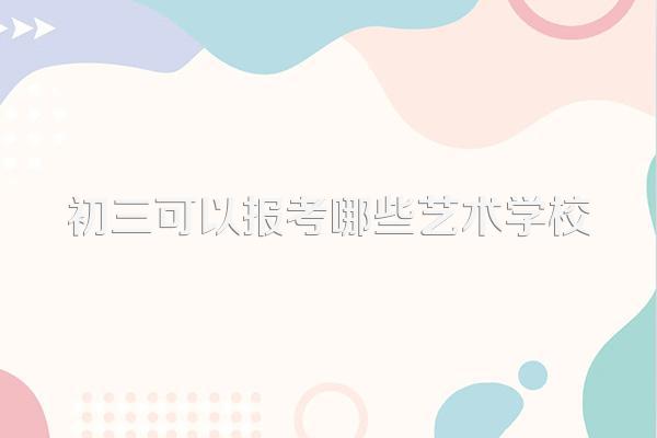 初三可以报考哪些艺术学校