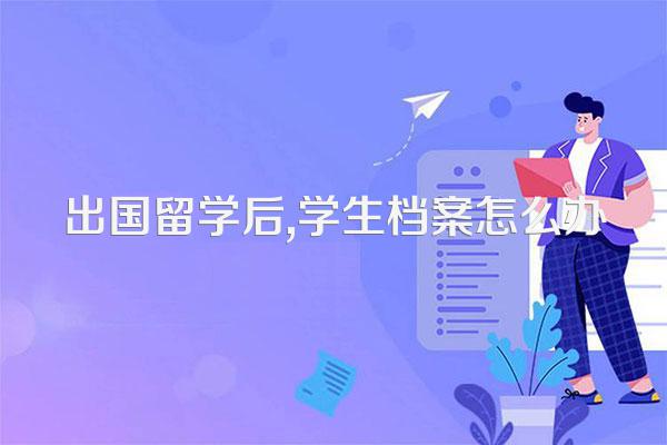 出国留学后,学生档案怎么办