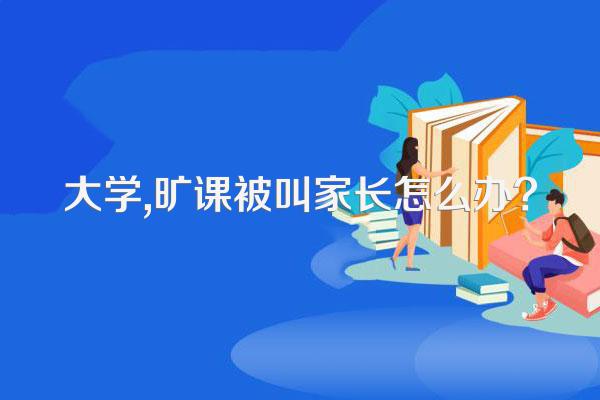 大学,旷课被叫家长怎么办?