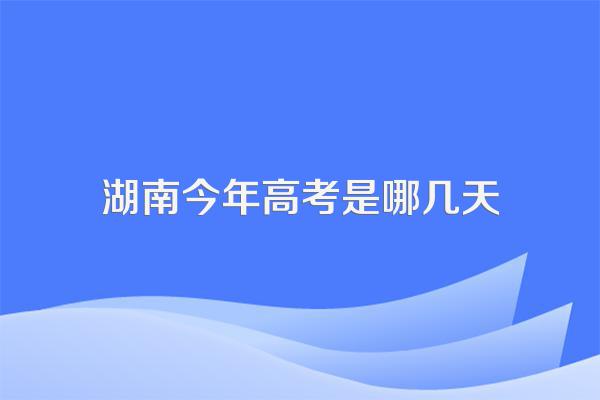湖南今年高考是哪几天