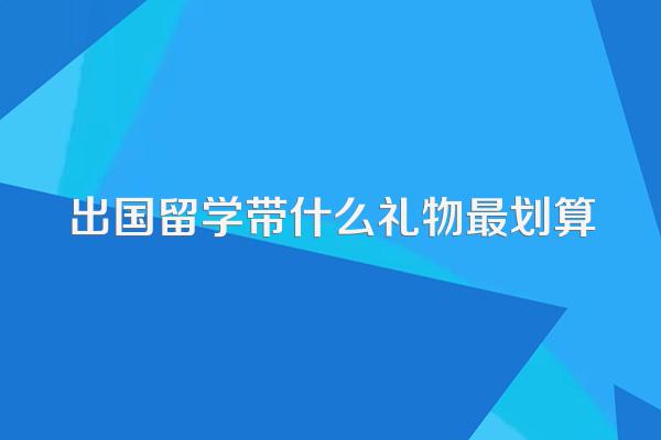 出国留学带什么礼物最划算