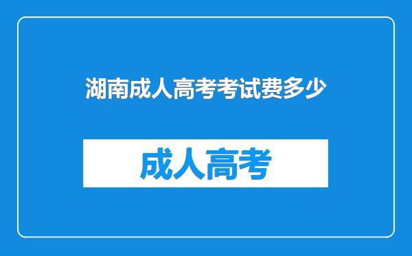 湖南成人高考考试费多少