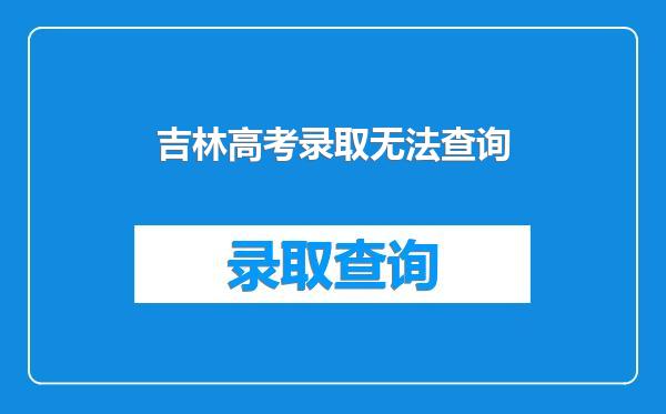 吉林高考录取无法查询