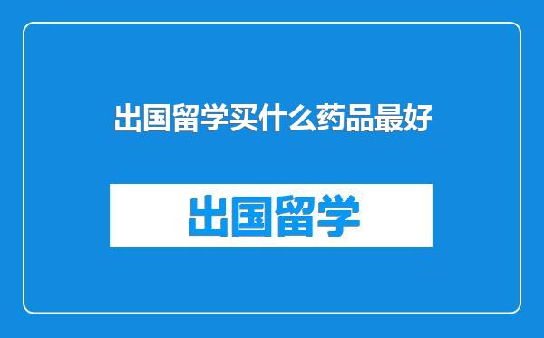 出国留学买什么药品最好