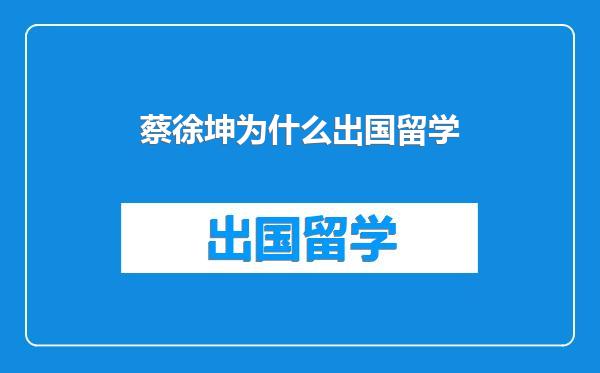 蔡徐坤为什么出国留学