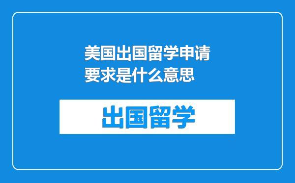 美国出国留学申请要求是什么意思