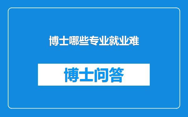 博士哪些专业就业难