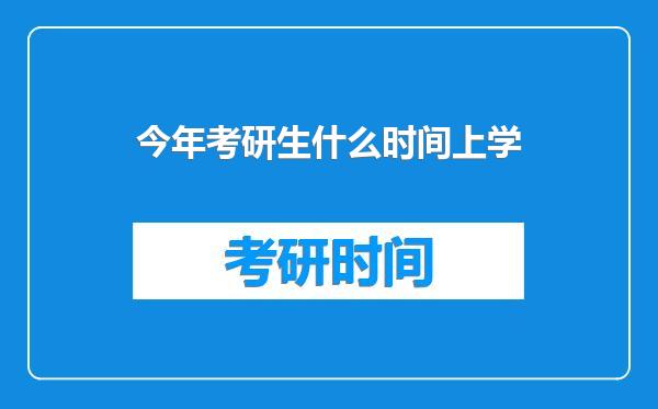 今年考研生什么时间上学