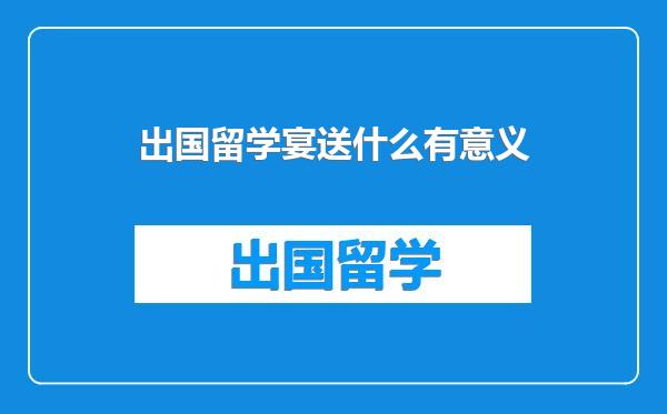 出国留学宴送什么有意义