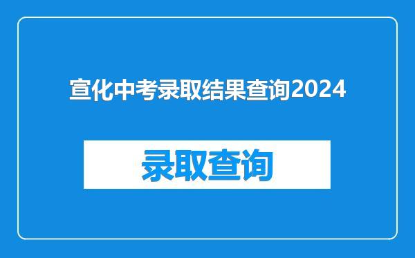 宣化中考录取结果查询2024