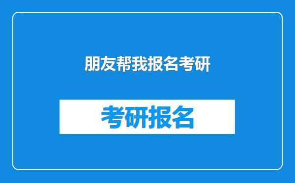 朋友帮我报名考研