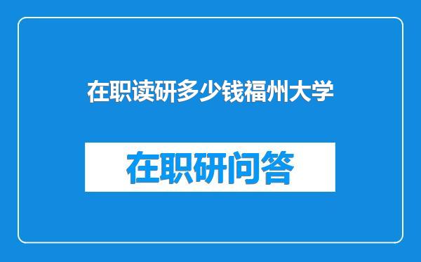 在职读研多少钱福州大学