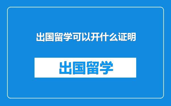 出国留学可以开什么证明
