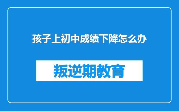 孩子上初中成绩下降怎么办
