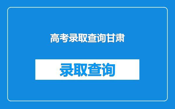 高考录取查询甘肃