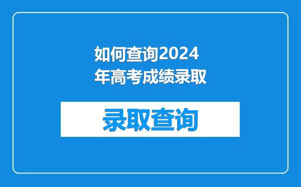 如何查询2024年高考成绩录取
