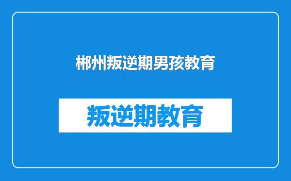 郴州叛逆期男孩教育