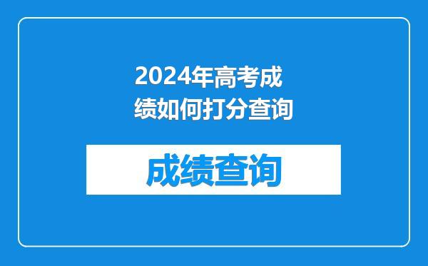 2024年高考成绩如何打分查询