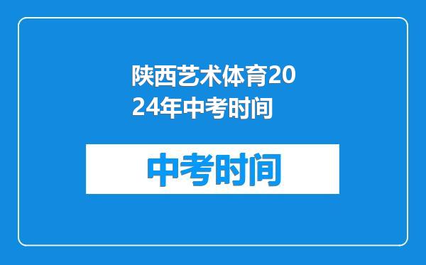 陕西艺术体育2024年中考时间