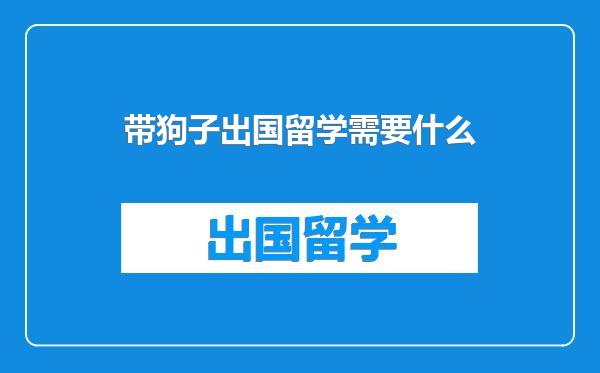 带狗子出国留学需要什么