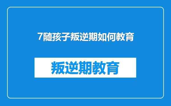 7随孩子叛逆期如何教育