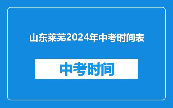 山东莱芜2024年中考时间表