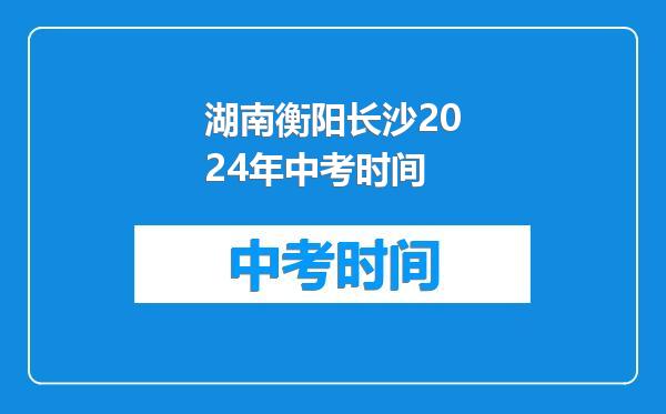 湖南衡阳长沙2024年中考时间