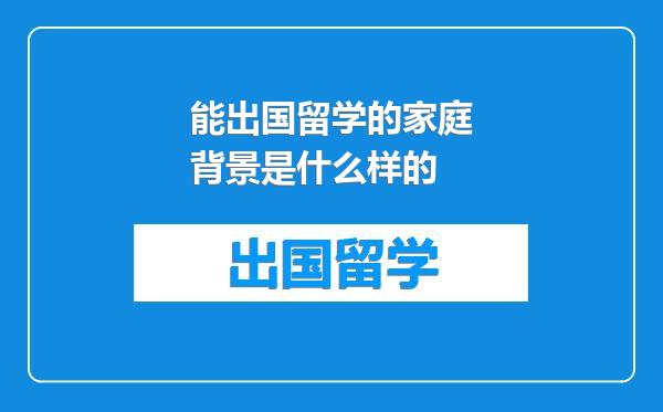 能出国留学的家庭背景是什么样的