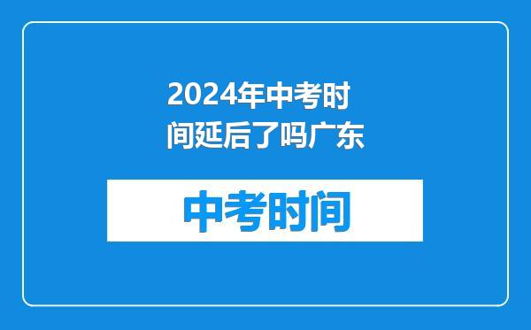 2024年中考时间延后了吗广东