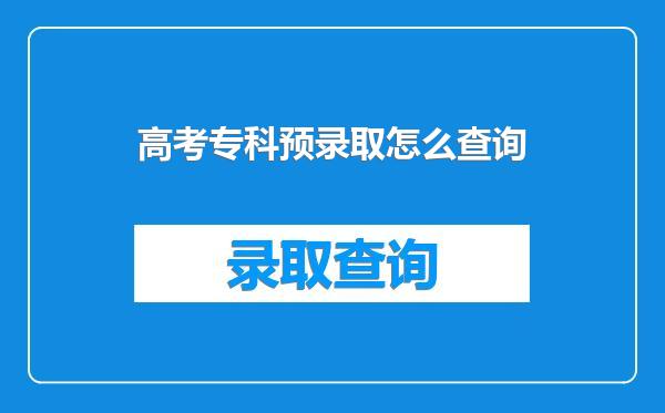 高考专科预录取怎么查询