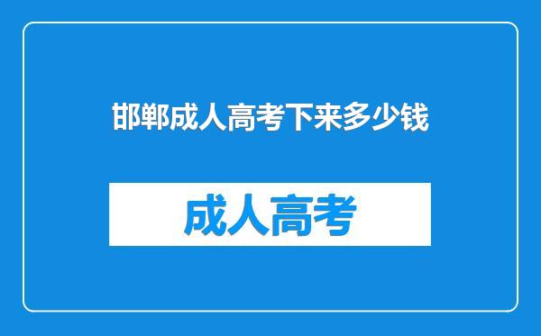 邯郸成人高考下来多少钱