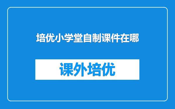 培优小学堂自制课件在哪