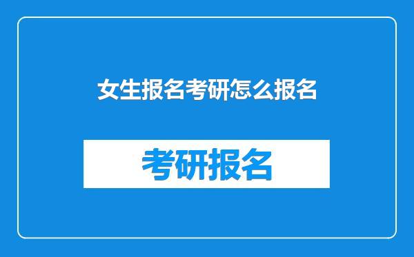 女生报名考研怎么报名