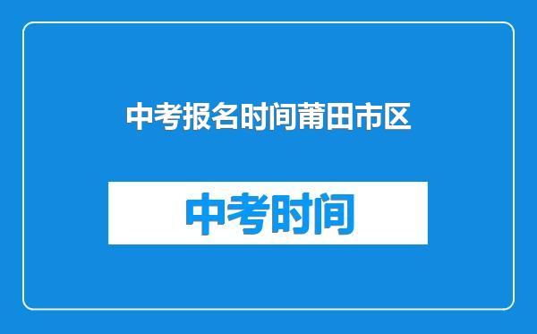 中考报名时间莆田市区