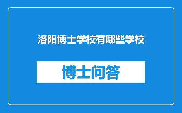 洛阳博士学校有哪些学校