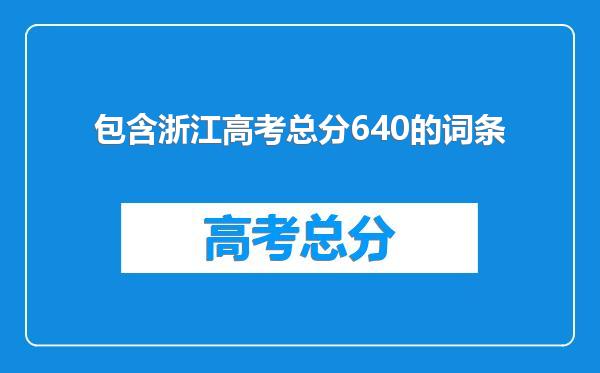 包含浙江高考总分640的词条