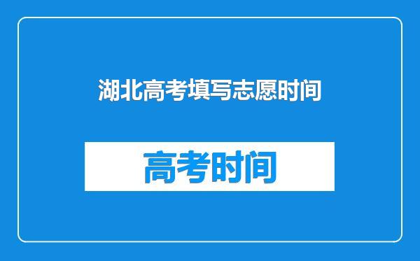 湖北高考填写志愿时间