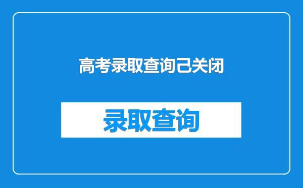 高考录取查询己关闭