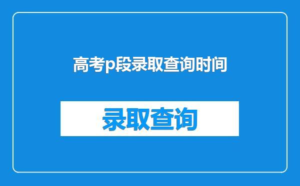 高考p段录取查询时间