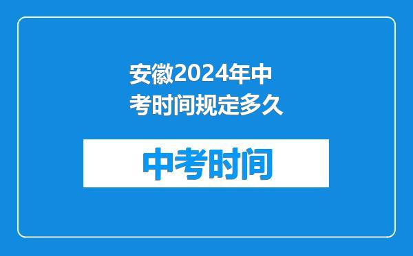 安徽2024年中考时间规定多久