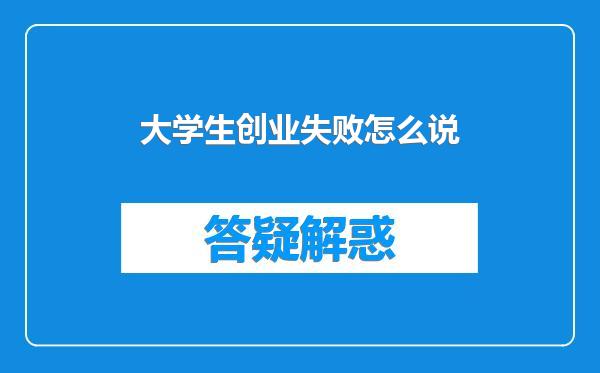 大学生创业失败怎么说