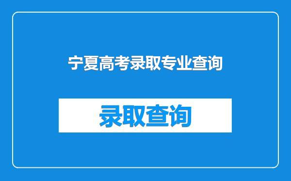 宁夏高考录取专业查询